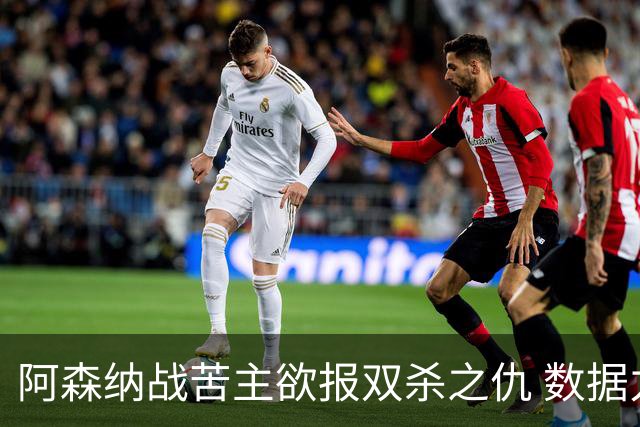 阿森纳战苦主欲报双杀之仇 数据力挺2-1小胜